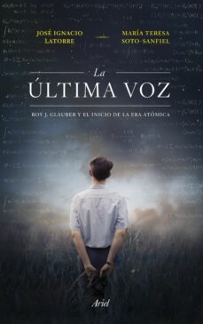 la ultima voz: roy j. glauber y el inicio de la era atomica-jose ignacio latorre sentis-9788434435230