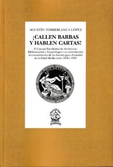 ¡callen barbas y hablen cartas!: el cuerpo facultativo de archivos, bibliotecarios y arqueologos y su contribucion al      contribucion al conocimiento de las fuentes para el estudio      de la-9788473928830