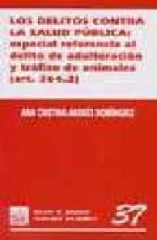 los delitos contra la salud publica: especial referencia al delit o de adulteracion y trafico de animales (art.364.2)-9788484423430