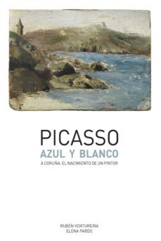 picasso: azul y blanco: a coruña: el nacimiento de un pintor-ruben ventureira novo-9788492715930