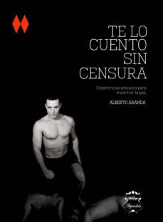 te lo cuento sin censura. experiencias sexuales para encontrar la paz-alberto aranda-9788494350030