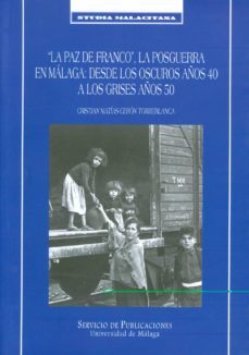 la paz de franco, la posguerra en malaga: desde los oscuros años 40 a los grises años 50-cristian matias ceron torreblanca-9788497471930