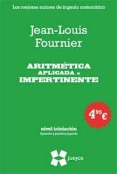 aritmetica aplicada e impertinente: juegos matematicos (nivel ini ciacion. aprende y practica jugando)-jean louis fournier-9788497847230