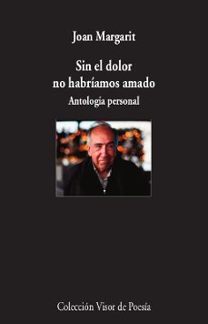 sin el dolor no habriamos amado: antologia personal-joan margarit-9788498953930