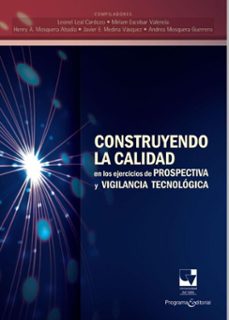 construyendo la calidad en los ejercicios de prospectiva y vigilancia tecnologica (ebook)-leonel leal cardozo-miriam escobar valencia-henry a. mosquera abadía-9789587653830