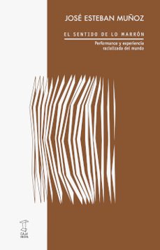 el sentido de lo marron. performance y experiencia racializada del mundo-jose esteban muñoz-9789878272030