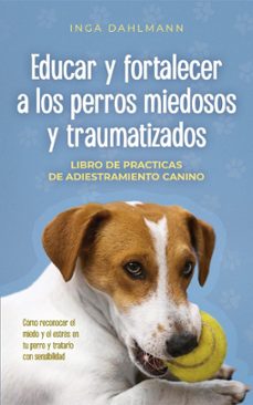 educar y fortalecer a los perros miedosos y traumatizados: - libro de practices de adiestramiento canino - como reconocer el miedo y el estres en tu perro y tratarlo con sensibilidad (ebook)-inga dahlmann-9798224613830