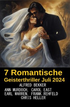 7 romantische geisterthriller juli 2024 (ebook)-alfred bekker-carol east-ann murdoch-9798227596130