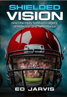 shielded vision: how one injury sparked a legacy of protection and performance (ebook)-ed jarvis-9798232117030
