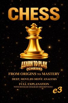chess : learn to play (chess) ; from origins to mastery,deep, move-by-move analysis,full explanation with detailed diagram descriptions (ebook)-9798233069130