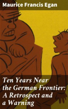 ten years near the german frontier: a retrospect and a warning (ebook)-maurice francis egan-4064066172640