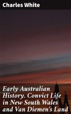 early australian history. convict life in new south wales and van diemen's land (ebook)-charles white-4066338099440