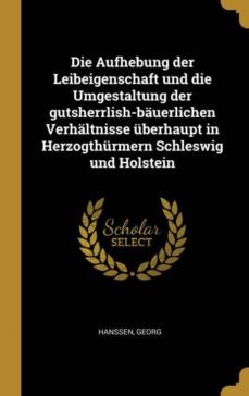 die aufhebung der leibeigenschaft und die umgestaltung der gutsherrlish-bauerlichen verhaltnisse uberhaupt in herzogthurmern schleswig und holstein-9780274604340