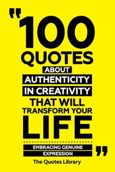 100 quotes about authenticity in creativity that will transform your life - embracing genuine expression (ebook)-the quotes library-the quotes library-9781300920540