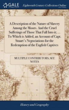 a description of the nature of slavery among the moors. and the cruel sufferings of those that fall into it; ... to which is added, an account of capt. stuarts negociations for the redemption of the english captives-9781385854440