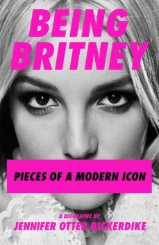 being britney: pieces of a modern icon-j otter bickerdike-9781788705240