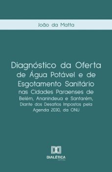 diagnostico da oferta de agua potavel e de esgotamento sanitario nas cidades paraenses de belem, ananindeua e santarem, diante dos desafios impostos pela agenda 2030, da onu (ebook)-joão da matta-9786527046240