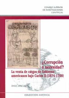 ¿corrupcion o necesidad?: la venta de cargos de gobierno american s bajo carlos ii (1674-1700)-angel sanz tapia-9788400088040