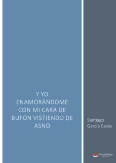 y yo enamorandome con mi cara de bufon vistiendo de asno-santiago garcia cases-9788411552240