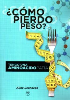 ¿como pierdo peso?: tengo una aminoacidopatia-aline leonardo-9788412121940