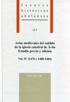 actas medievales del cabildo de la iglesia catedral de avila: estudio previo y edicion (vol. iv): (1476 y 1480-1484)-irene ruiz albi-9788415038740
