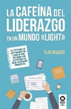 la cafeina del liderazgo en un mundo light: el estimulo de los valores del lider en una sociedad con actitudes de bajo contenido energetico-felix velasco alvaro-9788416994540