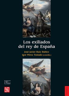 los exiliados del rey de españa-jose javier (coord.) ruiz ibañez-igor (coord.) perez tostado-9788437507040