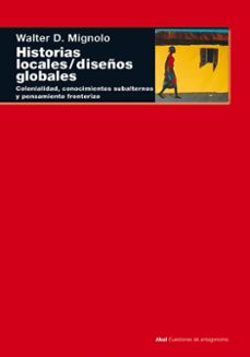 historias locales; diseños globales: colonialidad, conocimientos subalternos y pensamiento fronterizo-walter d. mignolo-9788446015840