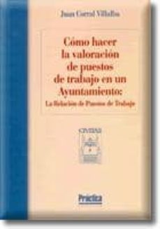 como hacer la valoracion de puestos de trabajo en un ayuntamiento : la relacion de puestos de trabajo-juan corral villalba-9788447015740