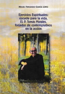 ejercicios espirituales: escuela para la vida: el p. tomas morales, forjador de contemplativos en la accion-miguel fdo. garcia lopez-9788473928540