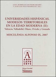 universidades hispanicas: modelos territoriales en la edad modern a (ii): valencia, valladolid, oñate, oviedo y granada. miscelanea alfonso ix, 2007-luis e. rodrigues-9788478003440