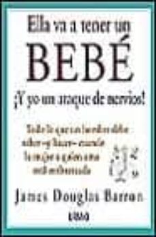 ella va a tener un bebe: todo lo que un hombre debe saber y hacer cuando la mujer a quien ama esta embarazada-james douglas barron-9788479534240