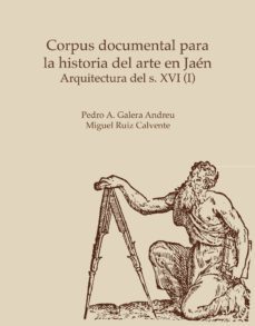 corpus documental par ala historia del arte en jaen. arquitectura del siglo xvi (i)-pedro galera andreu-9788484391340