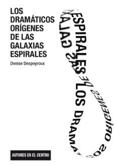 los dramaticos origenes de las galaxias espirales-denise despeyroux-9788490411940