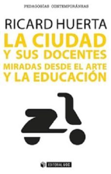 la ciudad y sus docentes: miradas desde el arte y la educacion-ricard huerta ramon-9788490645840