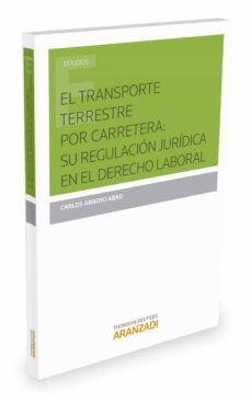 el transporte terrestre por carretera: su regulacion juridica en el derecho laboral-carlos arroyo abad-9788490989340