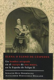 elena o eleno de cespedes: un hombre atrapado en el cuerpo de una mujer, en la españa de feliipe ii-ignacio ruiz rodriguez-alexander hernandez delgado-9788491482840
