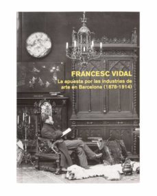 francesc vidal: la apuesta por las industrias de arte en barcelona (1878-1914)-ricard bru turull-ce losada varea-9788491564140