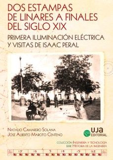 dos estampas de linares a finales del siglo xix: primera iluminac ión electrica y visitas de isaac peral-natalio camarero solana-jose alberto maroto centeno-9788491596240