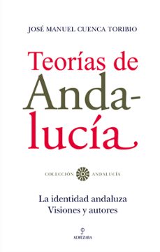 teorias de andalucia: la identidad andaluza: visiones y autores-jose manuel cuenca toribio-9788492573240