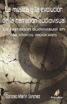 la musica y la evolucion de la narracion audiovisual: la narracio n audiovisual en los videos musicales-gonzalo martin sanchez-9788492669240