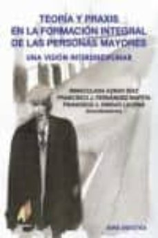 teoria y praxis en la formacion integral de las personas mayores: una vision interdisciplinar-inmaculada aznar diaz-francisco j. fernandez martin-francisco j. hinojo lucena-9788493443740