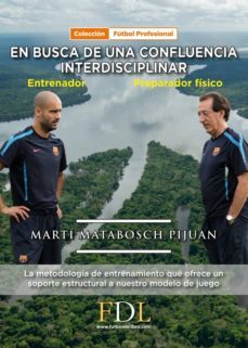 en busca de una confluencia interdisciblinar: entrenador - preparador fisico: la metodologia de entrenamiento que ofrece un soporte estructural a nuestro modelo de juego-marti matabosch pijuan-9788494524240