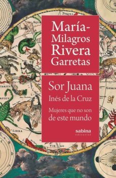 sor juana ines de la cruz: mujeres que no son de este mundo-maria milagros rivera garretas-9788494996740