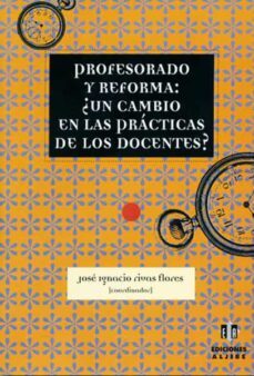 profesorado y reforma: ¿un cambio en las practicas de los docente s?-jose ignacio rivas flores-9788495212740