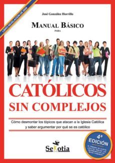 manual basico para catolicos sin complejos: como desmontar los to picos que atacan a la iglesia catolica y saber argumentar por que se es catolico-9788496899940