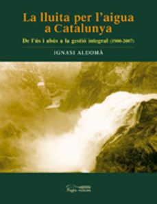 la lluita per l'aigua a catalunya: de l'us i abus a la gestio int egral (1900 - 2007)-ignasi aldoma i buixade-9788497795340