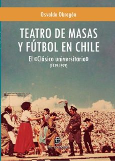 teatro de masas y futbol en chile: el clasico universitario (1939-1979) (ebook)-osvaldo obregón-9789560114440