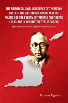 the british colonial discourse of the indian threat/ the east indian problem in the politics of the colony of trinidad and tobago (1953-1961), deconstructed (revised) (ebook)-daurius figueira-9789769740440