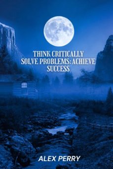 think critically, solve problems: achieve success (ebook)-alex perry-9798230228240